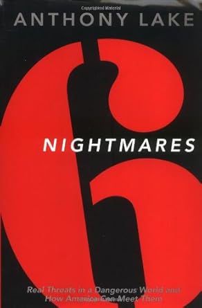 6 Nightmares: Real Threats in a Dangerous World and How America Can Meet Them Anthony Lake