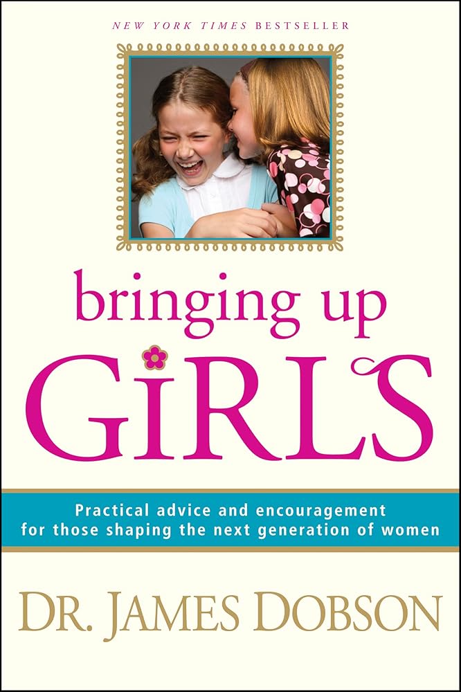Bringing Up Girls: Practical Advice and Encouragement for Those Shaping the Next Generation of Women Dr. James Dobson