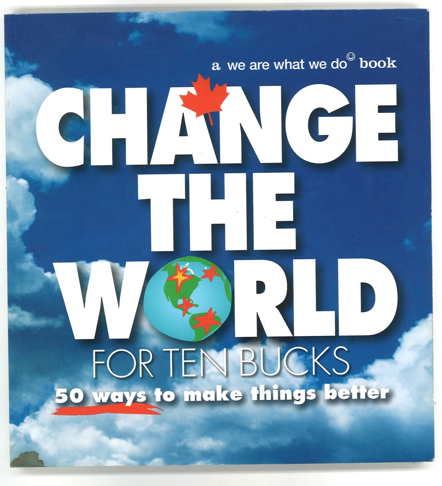 Change The World For Ten Bucks: 50 Ways To Make Things Better We Are What We Do