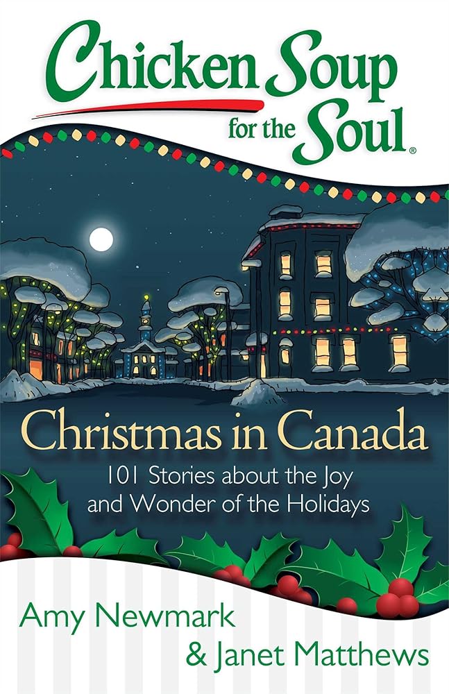 Chicken Soup for the Soul: Christmas in Canada: 101 Stories about the Joy and Wonder of the Holidays Amy Newmark, Janet Matthews