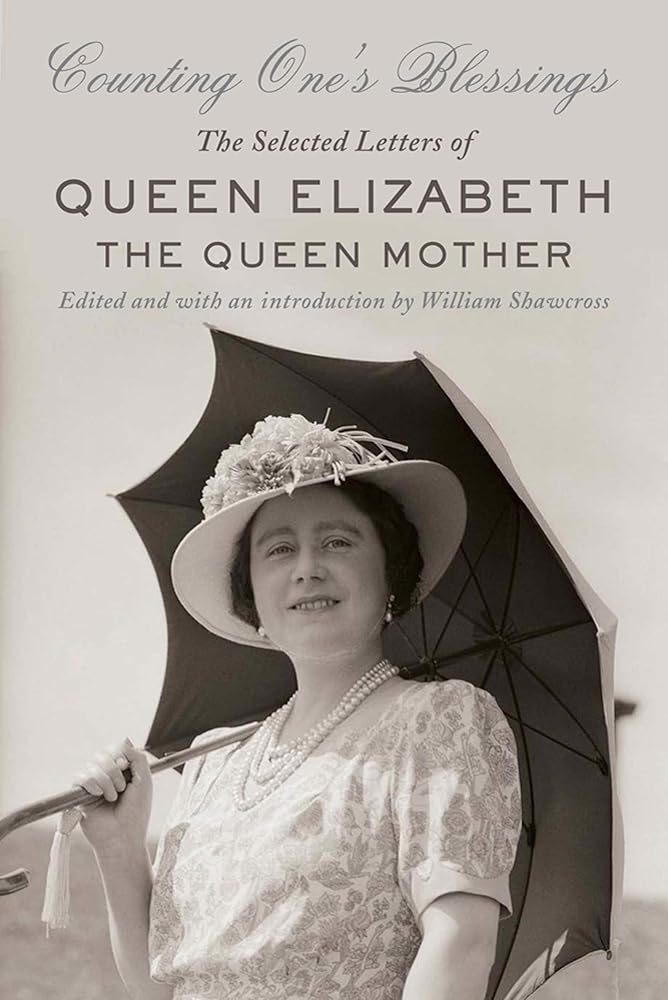 Counting One's Blessings: The Selected Letters of Queen Elizabeth The Queen Mother Queen Elizabeth, William Shawcross