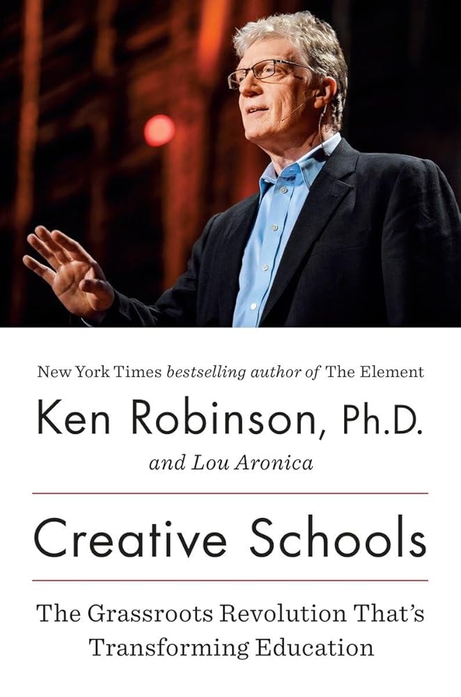Creative Schools: The Grassroots Revolution That’s Transforming Education Sir Ken Robinson PhD, Lou Aronica