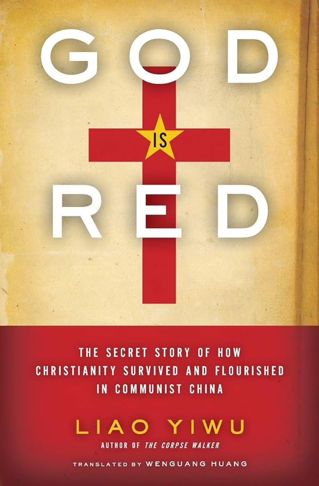 God Is Red: The Secret Story of How Christianity Survived and Flourished in Communist China Liao Yiwu