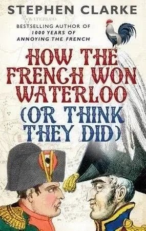 How the French Won Waterloo (or Think They Did) by Stephen Clarke My Store
