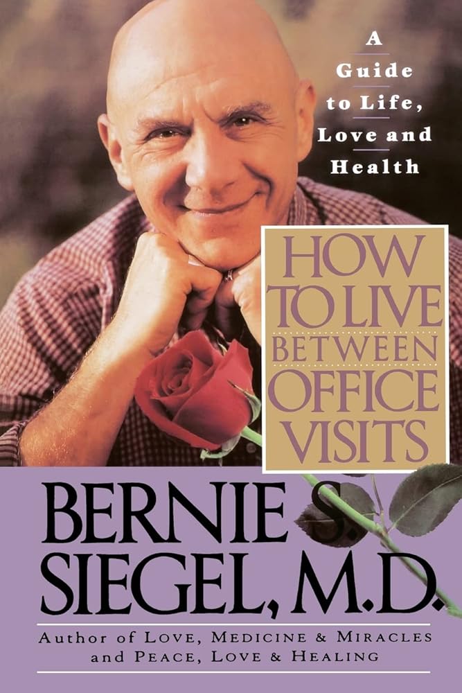 How to Live Between Office Visits: A Guide to Life, Love and Health Bernie S. Siegel