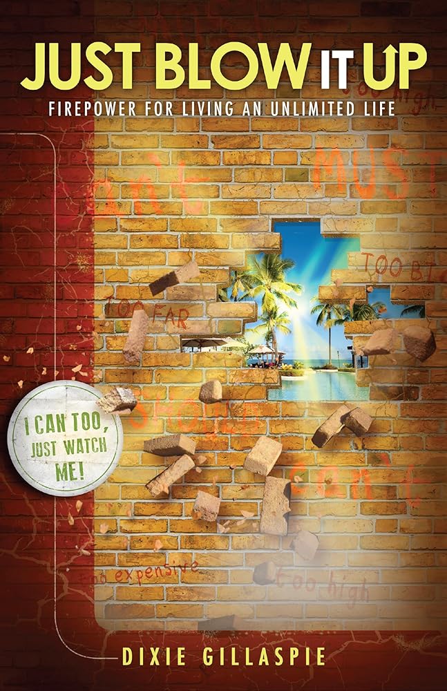 Just Blow It Up: Firepower for Living An Unlimited Life Dixie Gillaspie