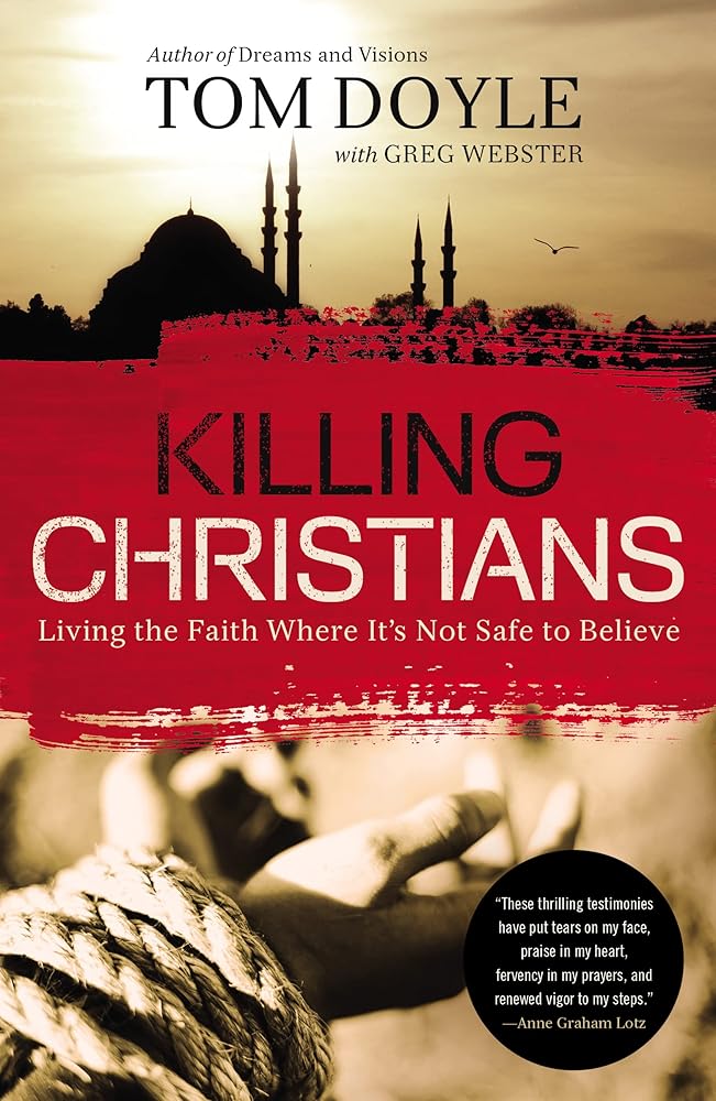 Killing Christians: Living the Faith Where It's Not Safe to Believe Tom Doyle, Greg Webster