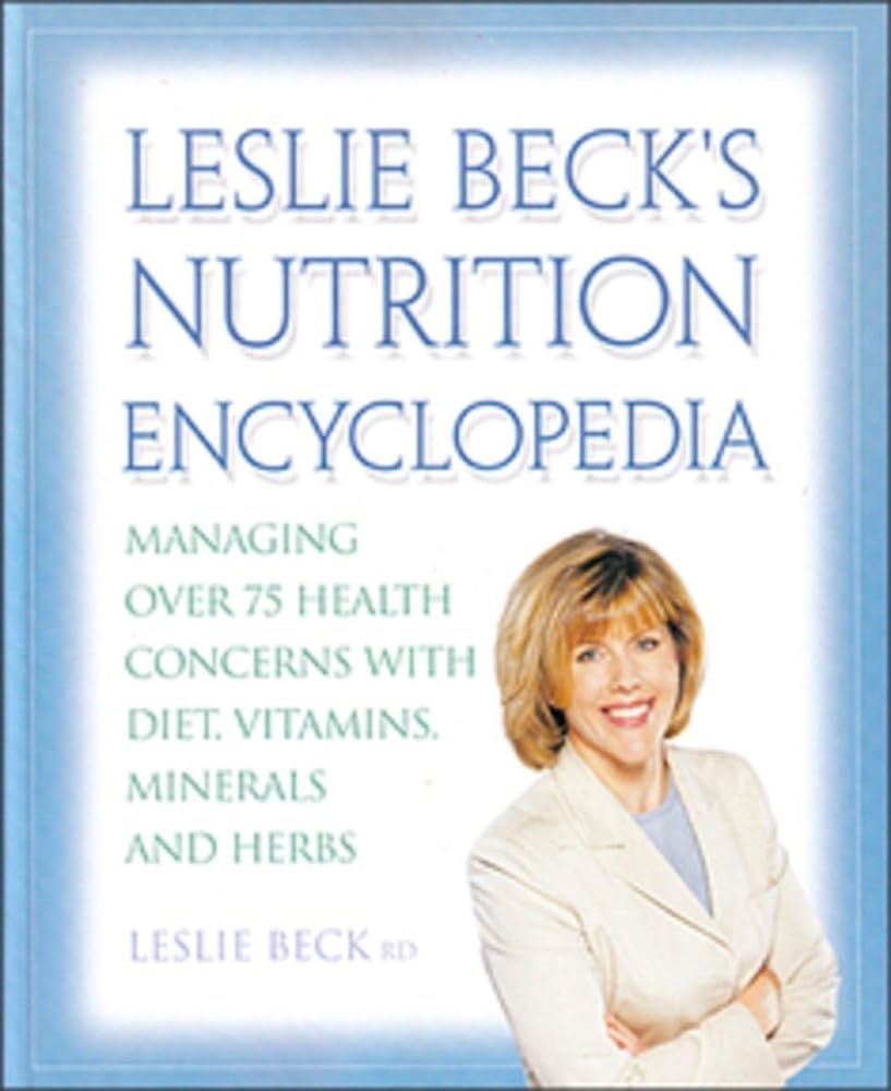 Leslie Becks Nutrition Encyclopedia: Managing Over 75 Health Concerns With Diet Vitamins Minerals Leslie Beck