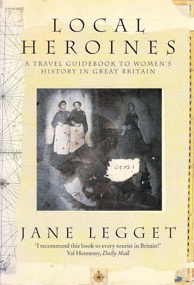 Local Heroines: A Travel Guidebook to Women's History in Great Britain Jane Leggett
