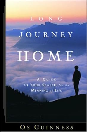 Long Journey Home: A Guide to Your Search for the Meaning of Life Os Guinness