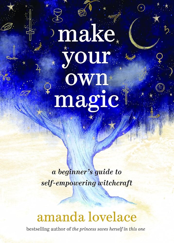 Make Your Own Magic: A Beginner’s Guide to Self-Empowering Witchcraft Amanda Lovelace