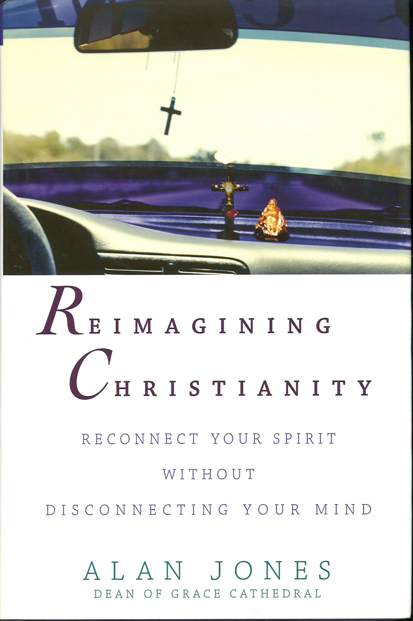 Reimagining Christianity: Reconnect Your Spirit without Disconnecting Your Mind Alan Jones
