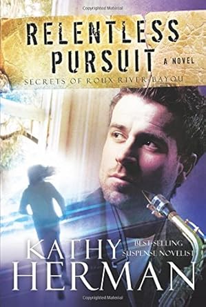 Relentless Pursuit: A Novel (Secrets of Roux River Bayou) Kathy Herman