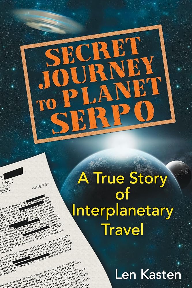 Secret Journey to Planet Serpo: A True Story of Interplanetary Travel Len Kasten