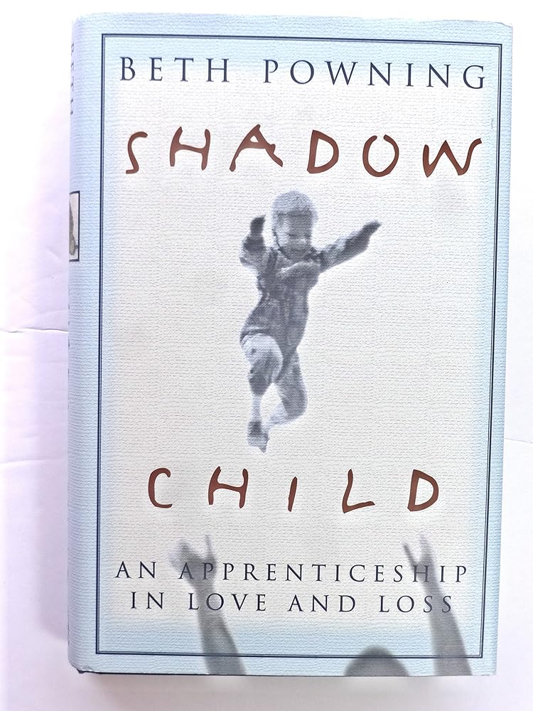 Shadow Child : An Apprenticeship in Love and Loss Beth Powning