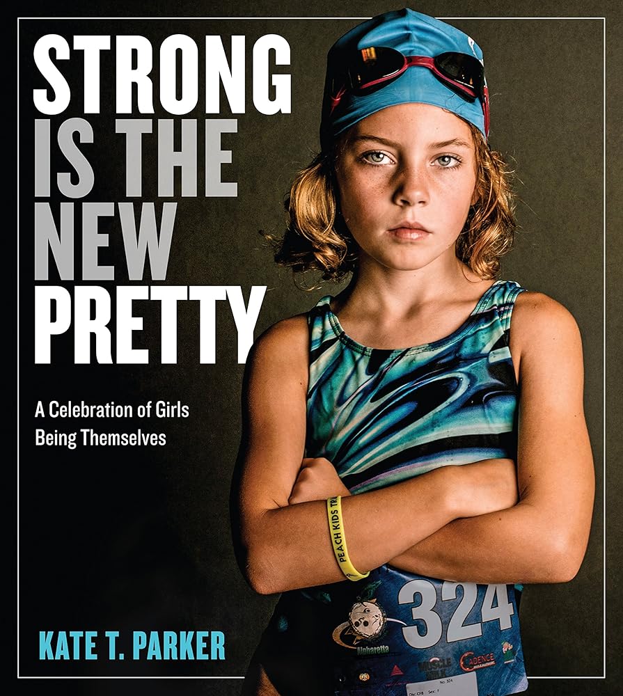 Strong Is the New Pretty (A Celebration of Girls Being Themselves) Kate T. Parker