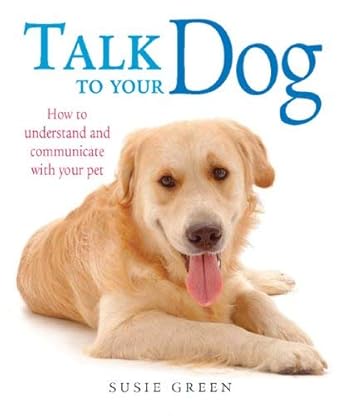 Talk to Your Dog : How to Communicate With Your Pet Susie Green
