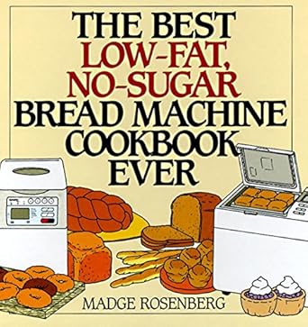 The Best Low-Fat, No-Sugar Bread Machine Cookbook Ever Madge Rosenberg