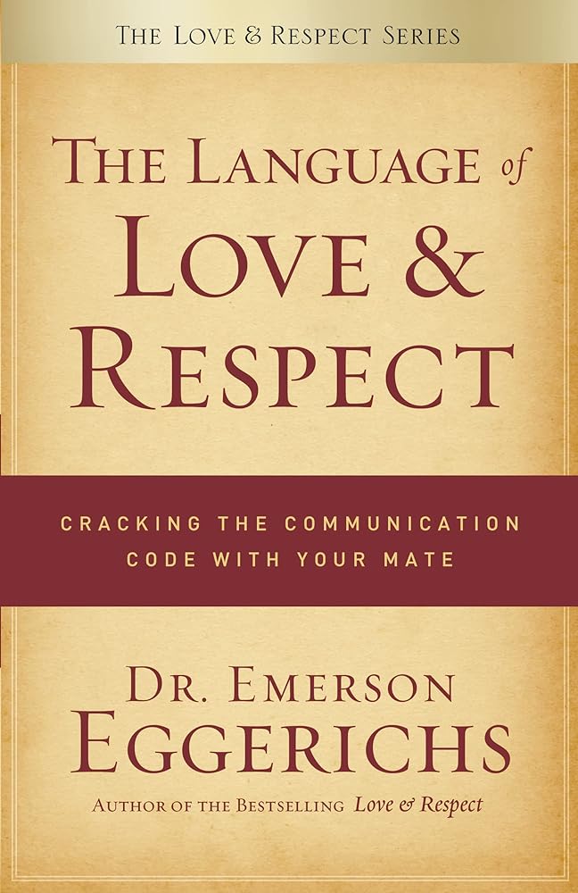 The Language of Love and Respect: Cracking the Communication Code with Your Mate Dr. Emerson Eggerichs
