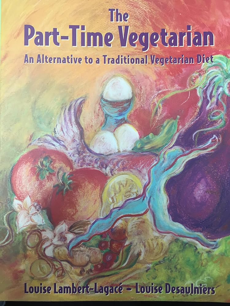 The Part-Time Vegetarian: A Flexible Alternative to a Strictly Vegetarian Diet Louise Lambert-Lagace, Louise Desaulniers
