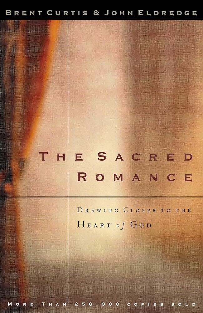 The Sacred Romance: Drawing Closer to the Heart of God Brent Curtis, John Eldredge