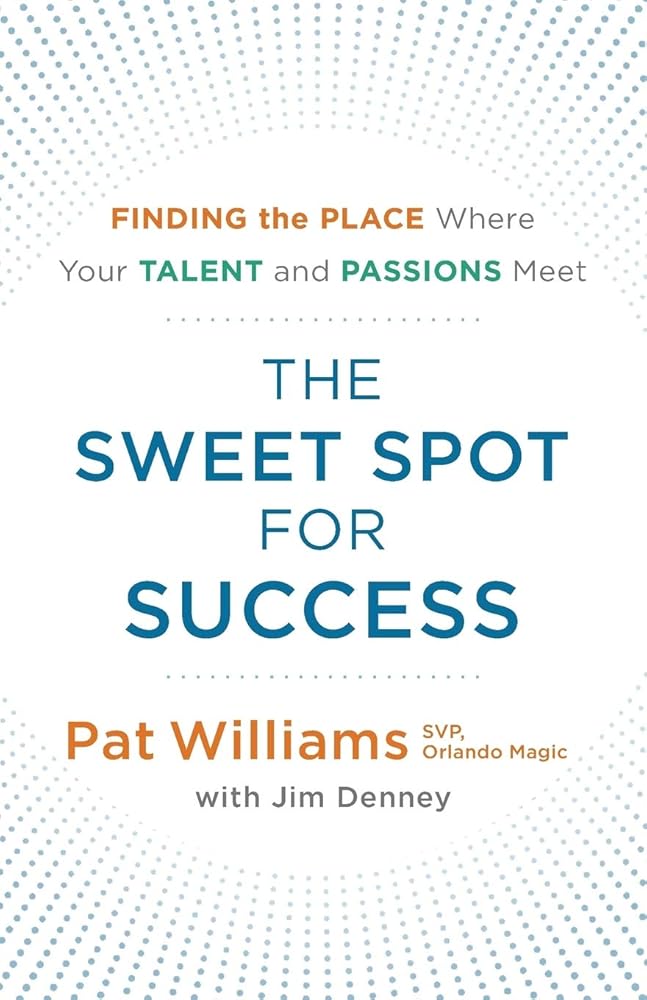 The Sweet Spot for Success: Finding the Place Where Your Talent and Passions Meet Pat Williams, Jim Denney