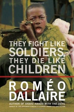 They Fight Like Soldiers, They Die Like Children Romeo Dallaire, Jessica Dee Humphreys