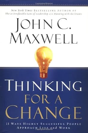 Thinking for a Change: 11 Ways Highly Successful People Approach Life and Work John C. Maxwell