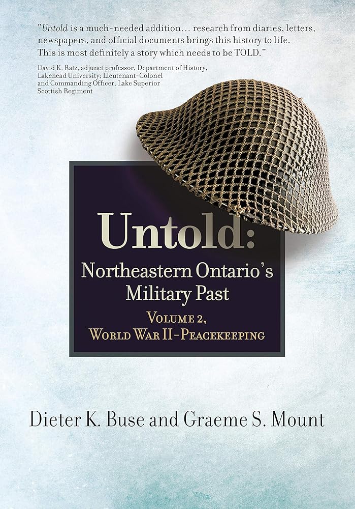 Untold: Northeastern Ontario's Military Past, Vol. 2, World War II to Peacekeeping Dieter K. Buse, Graeme S. Mount
