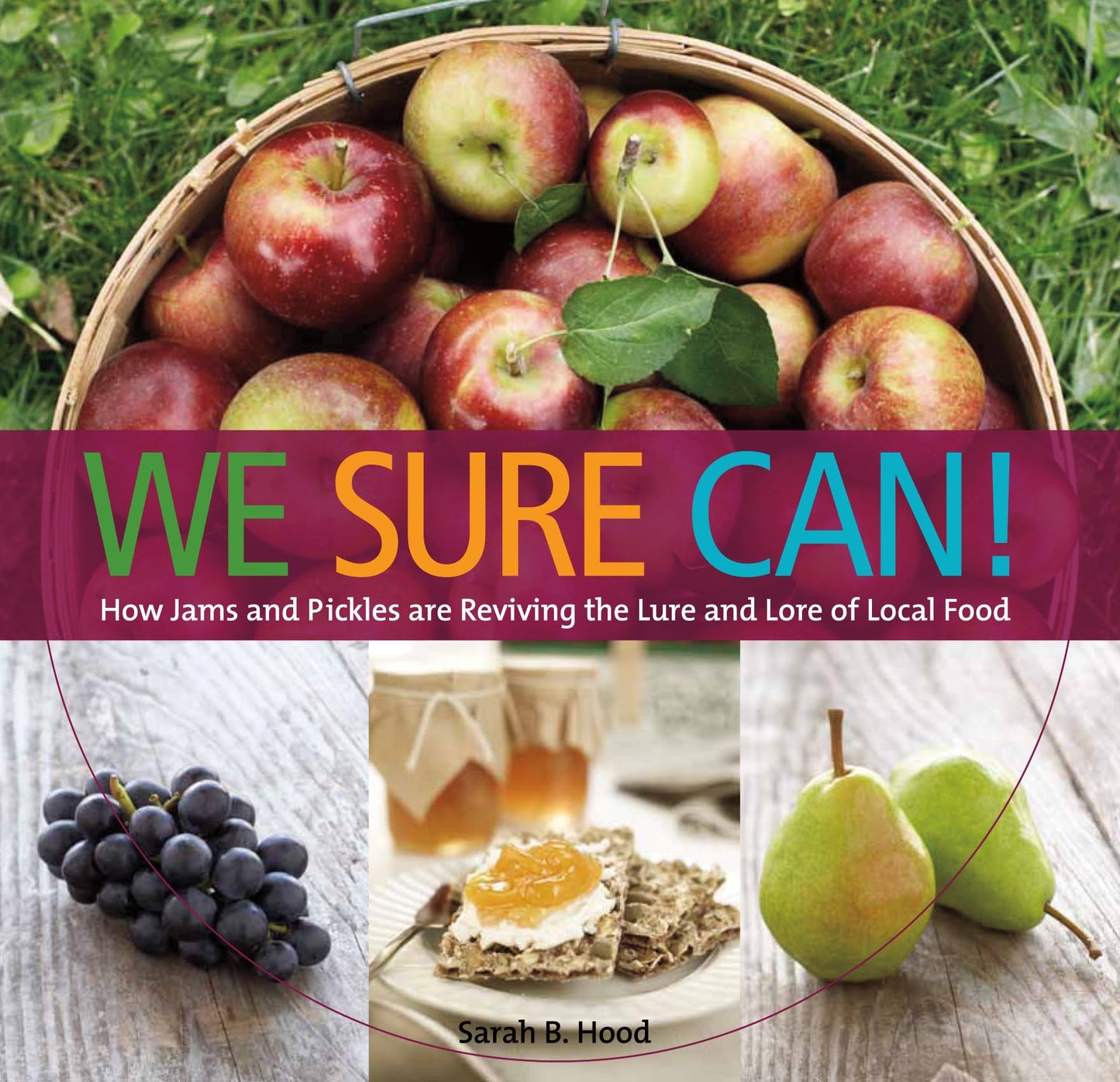 We Sure Can!: How Jams and Pickles Are Reviving the Lure and Lore of Local Food Sarah B. Hood