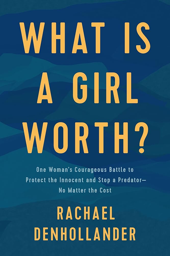 What Is a Girl Worth? One Woman's Courageous Battle to Protect The Innocent and Stop a Predator--No Matter The Cost Rachael Denhollander