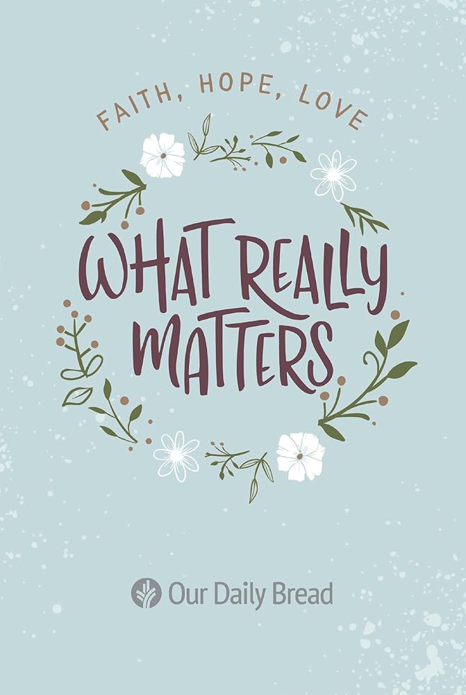 What Really Matters: Faith, Hope, Love: 365 Daily Devotions from Our Daily Bread - The Bookstore