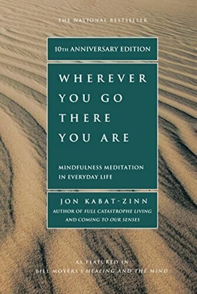 Wherever You Go, There You Are: Mindfulness Meditation in Everyday Life Jon Kabat-Zinn