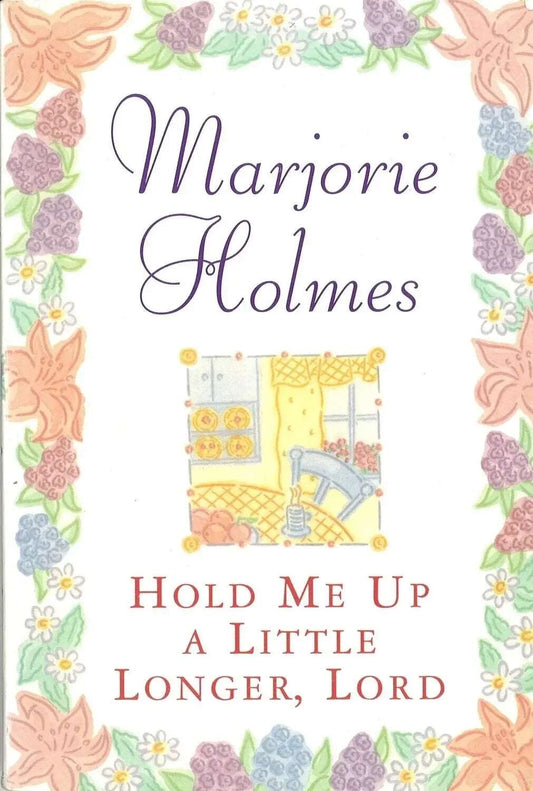 Hold Me Up a Little Longer, Lord by Marjorie Holmes