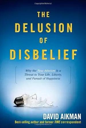 The Delusion of Disbelief: Why the New Atheism is a Threat to Your Life, Liberty, and Pursuit of Happiness cover image