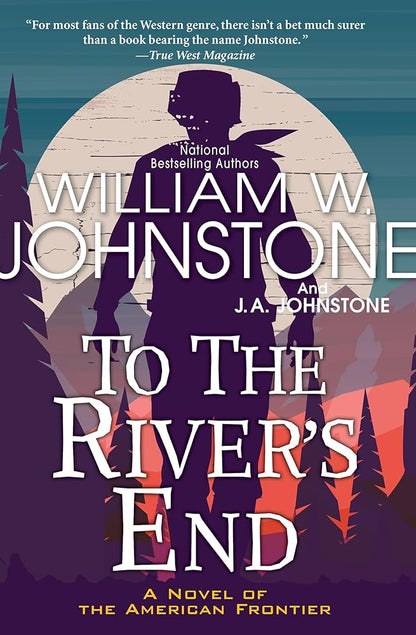 To the River's End: A Thrilling Western Novel of the American Frontier William W. Johnstone, J.A. Johnstone