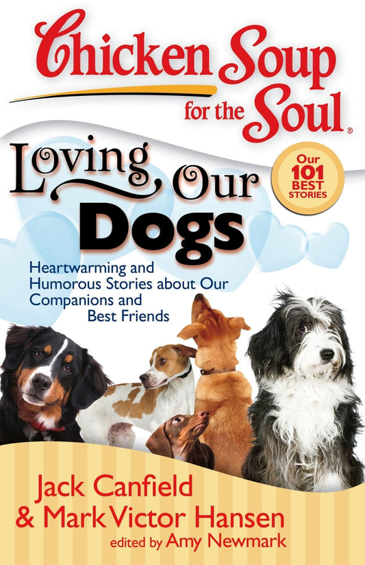 Chicken Soup for the Soul: Loving Our Dogs: Heartwarming and Humorous Stories about our Companions and Best Friends Jack Canfield, Mark Victor Hansen