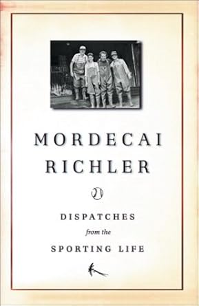 Dispatches from the Sporting Life Mordecai Richler