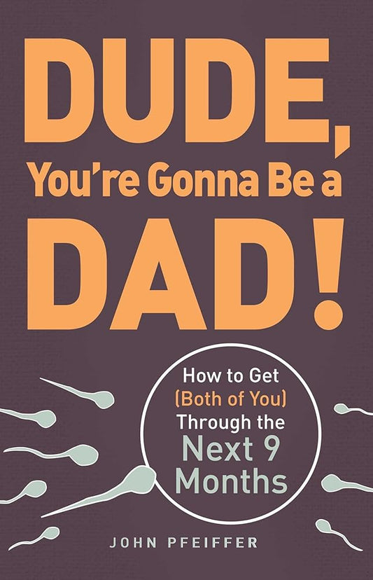 Dude, You're Gonna Be a Dad!: How to Get (Both of You) Through the Next 9 Months John Pfeiffer