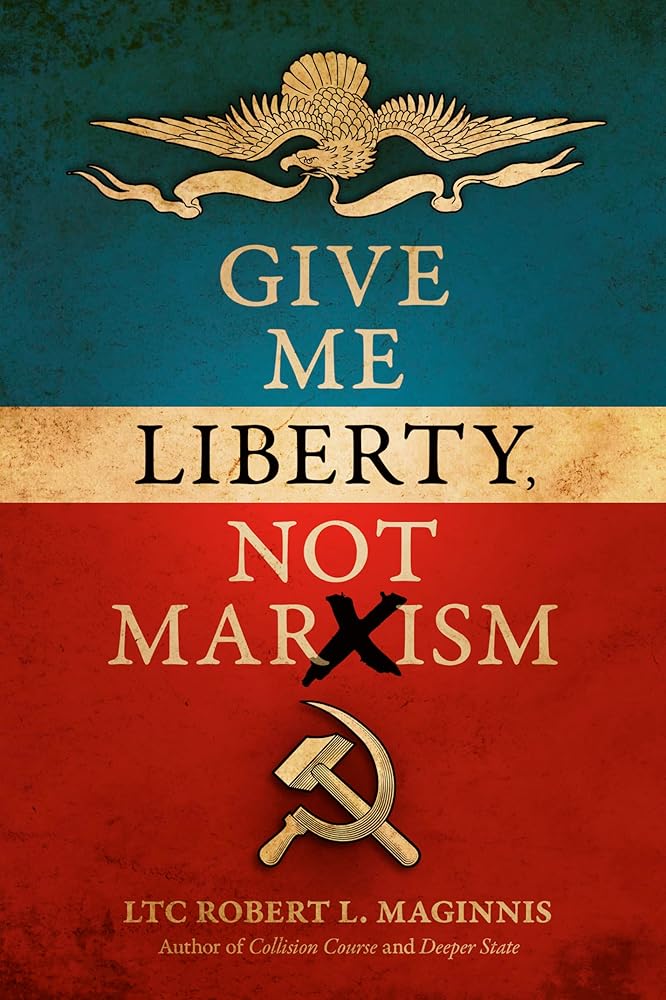 Give Me Liberty, Not Marxism LTC Robert L. Maginnis