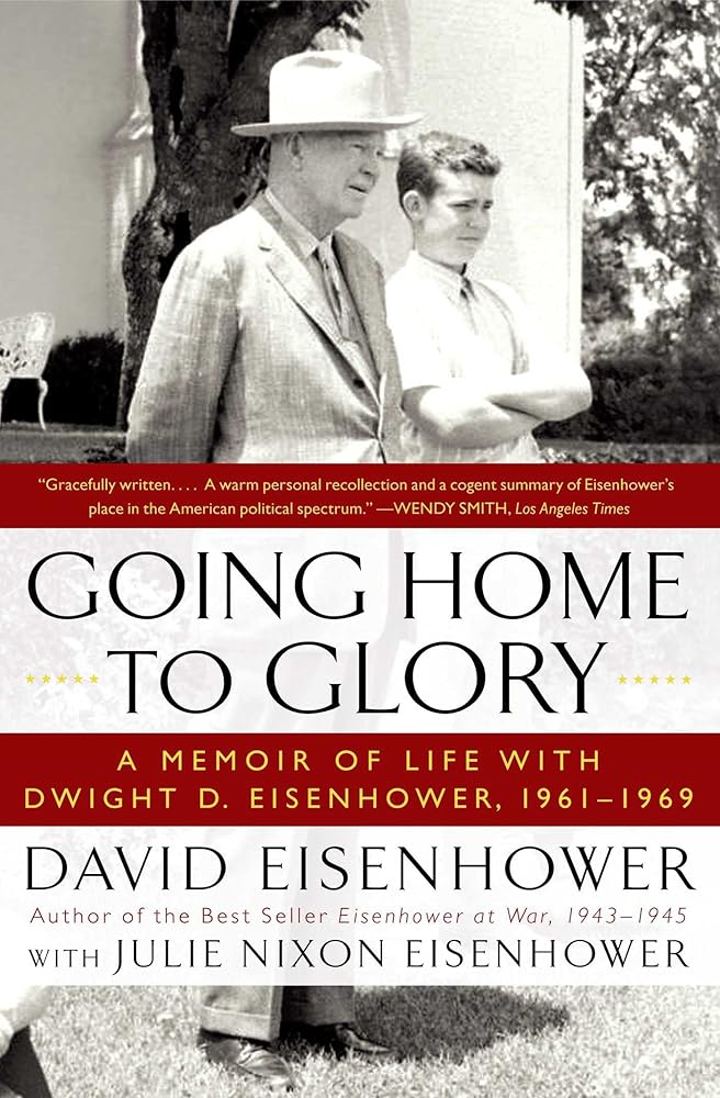 Going Home To Glory: A Memoir of Life With Dwight D. Eisenhower, 1961-1969 David Eisenhower, Julie Nixon Eisenhower