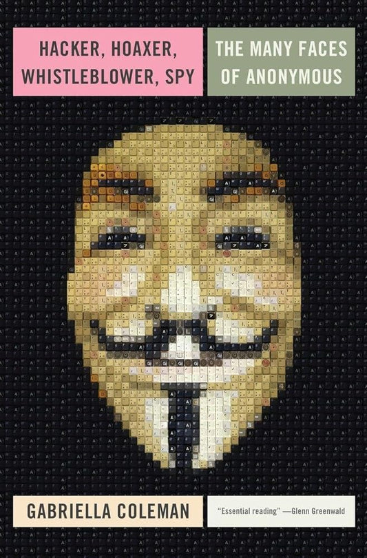 Hacker, Hoaxer, Whistleblower, Spy: The Many Faces of Anonymous - The Bookstore
