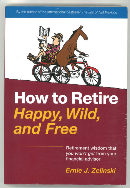 How to Retire Happy, Wild, and Free: Retirement Wisdom That You Won't Get From Your Financial Advisor Ernie J. Zelinski