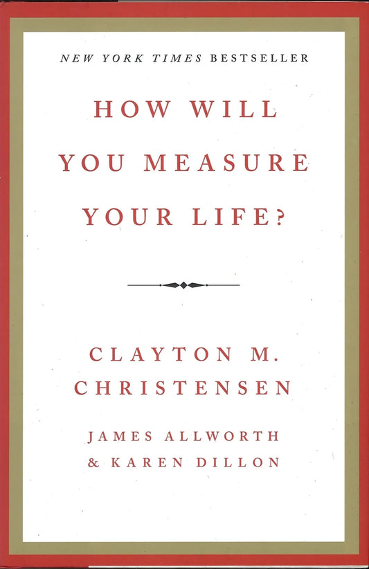 How Will You Measure Your Life? by Clayton M Christensen,