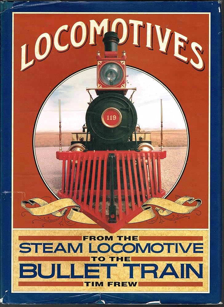 Locomotives: From the Steam Locomotive to the Bullet Train Tim Frew