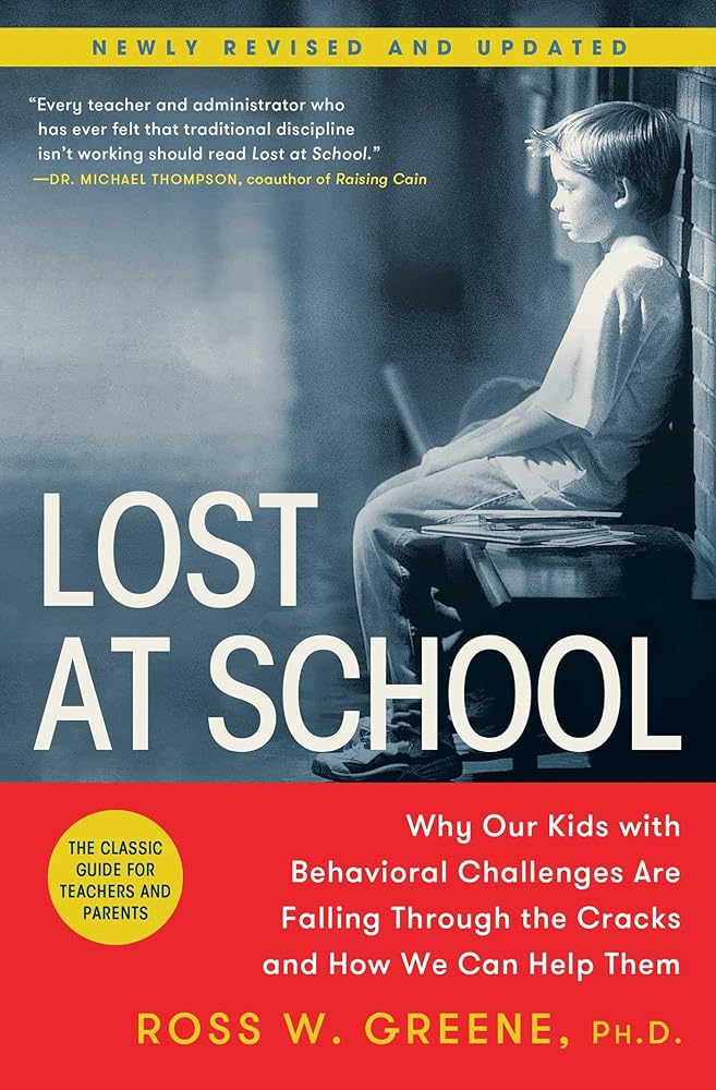 Lost at School: Why Our Kids with Behavioral Challenges are Falling Through the Cracks and How We Can Help Them Ross W. Greene Ph.D.