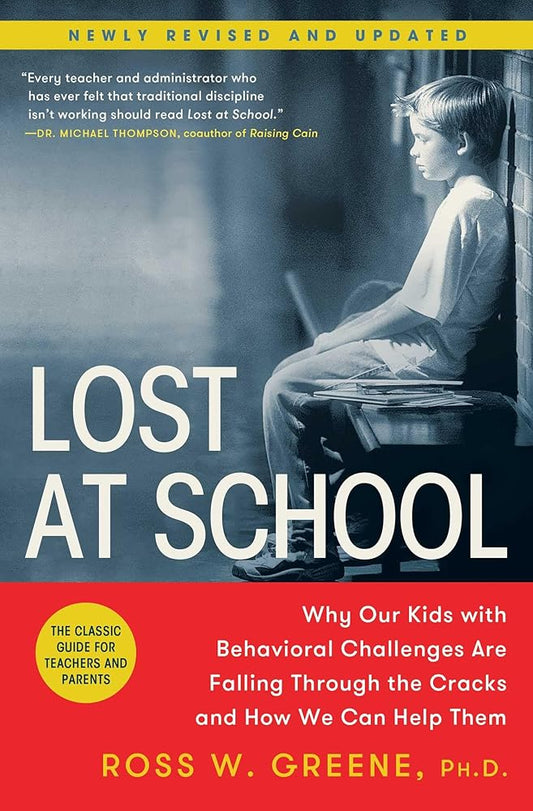 Lost at School: Why Our Kids with Behavioral Challenges are Falling Through the Cracks and How We Can Help Them Ross W. Greene Ph.D.