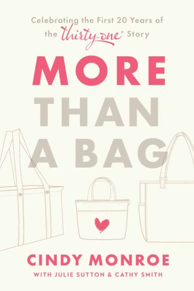 More than a Bag: Celebrating the First 20 Years of the Thirty-One Story Cindy Monroe, Julie Sutton, Cathy Smith