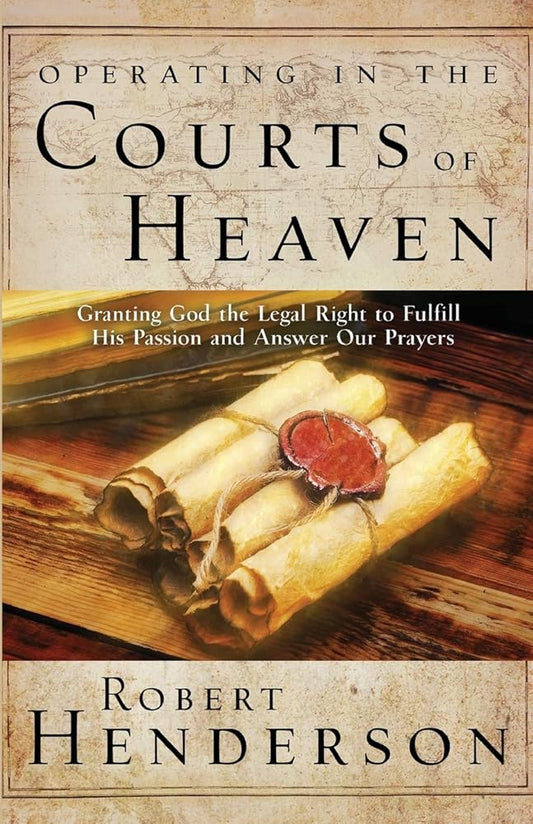 Operating in the Courts of Heaven: Granting God the Legal Rights to Fulfill His Passion and Answer Our Prayers - The Bookstore