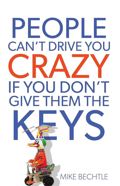 People Can't Drive You Crazy If You Don't Give Them the Keys Dr. Mike Bechtle